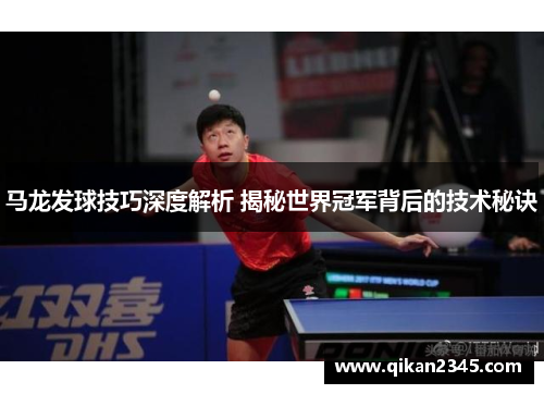马龙发球技巧深度解析 揭秘世界冠军背后的技术秘诀