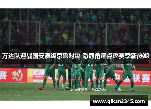 万达队迎战国安演绎京鲁对决 激烈角逐点燃赛季新热潮